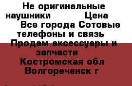 Не оригинальные наушники iPhone › Цена ­ 150 - Все города Сотовые телефоны и связь » Продам аксессуары и запчасти   . Костромская обл.,Волгореченск г.